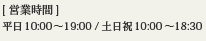 営業時間　平日10:00～19:00 / 土日祝 10:00～18:30
